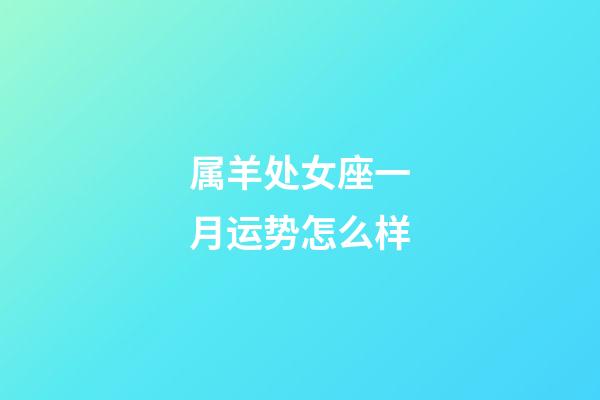 属羊处女座一月运势怎么样-第1张-星座运势-玄机派