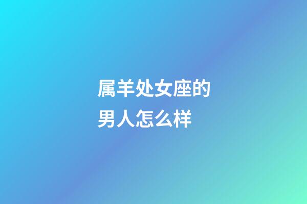 属羊处女座的男人怎么样-第1张-星座运势-玄机派