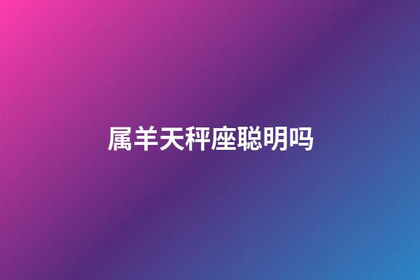 属羊天秤座聪明吗-第1张-星座运势-玄机派