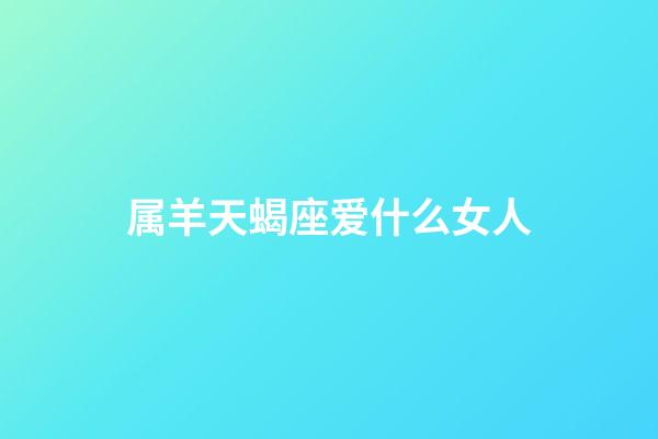 属羊天蝎座爱什么女人