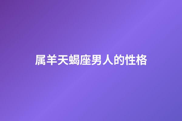 属羊天蝎座男人的性格-第1张-星座运势-玄机派