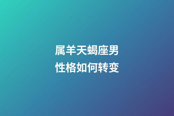 属羊天蝎座男性格如何转变-第1张-星座运势-玄机派