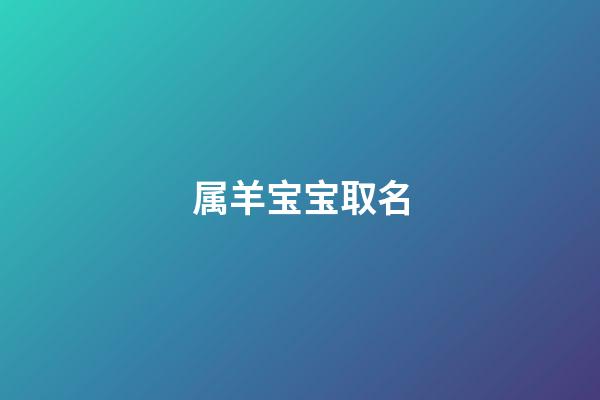 属羊宝宝取名(属羊宝宝取名字最佳字)-第1张-宝宝起名-玄机派