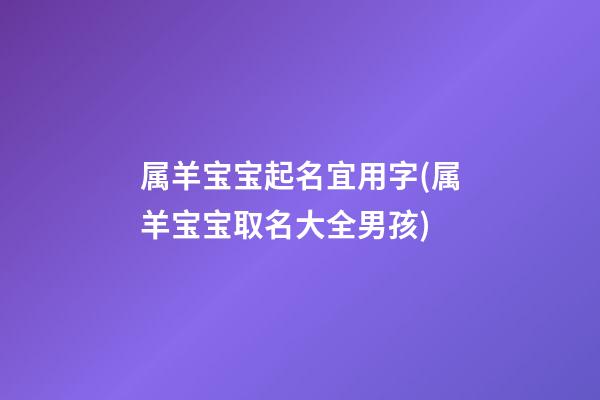 属羊宝宝起名宜用字(属羊宝宝取名大全男孩)