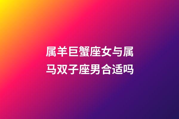 属羊巨蟹座女与属马双子座男合适吗-第1张-星座运势-玄机派