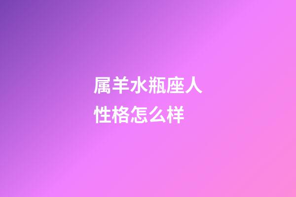 属羊水瓶座人性格怎么样-第1张-星座运势-玄机派