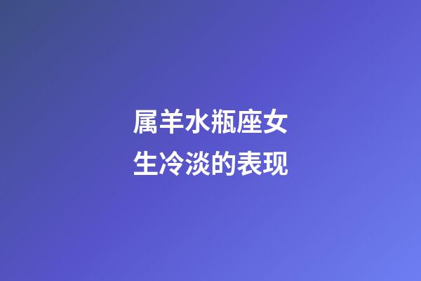 属羊水瓶座女生冷淡的表现-第1张-星座运势-玄机派