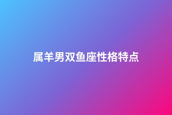 属羊男双鱼座性格特点-第1张-星座运势-玄机派
