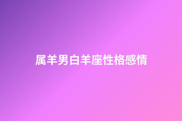 属羊男白羊座性格感情-第1张-星座运势-玄机派