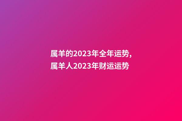 属羊的2023年全年运势,属羊人2023年财运运势-第1张-观点-玄机派