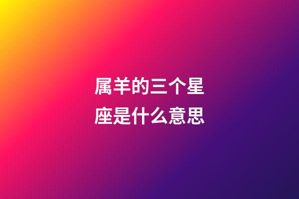 属羊的三个星座是什么意思-第1张-星座运势-玄机派