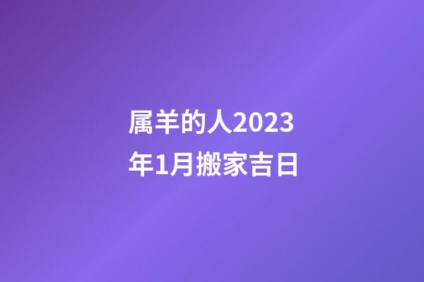 属羊的人2023年1月搬家吉日