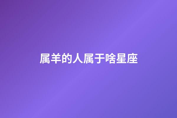 属羊的人属于啥星座-第1张-星座运势-玄机派