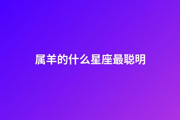 属羊的什么星座最聪明-第1张-星座运势-玄机派