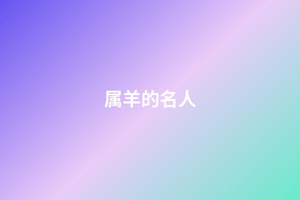 属羊的名人（属羊的领袖人物）-第1张-星座运势-玄机派