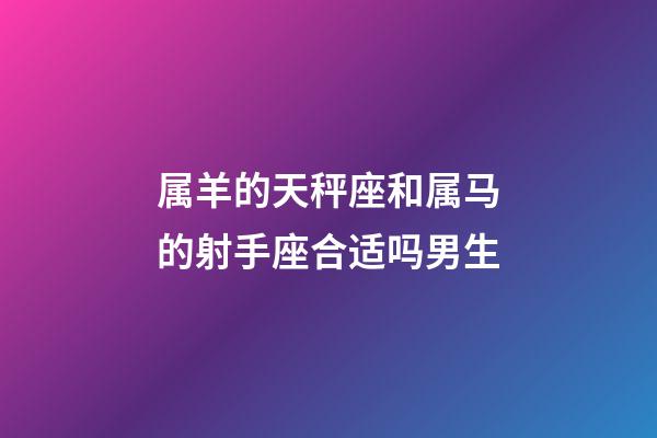 属羊的天秤座和属马的射手座合适吗男生-第1张-星座运势-玄机派