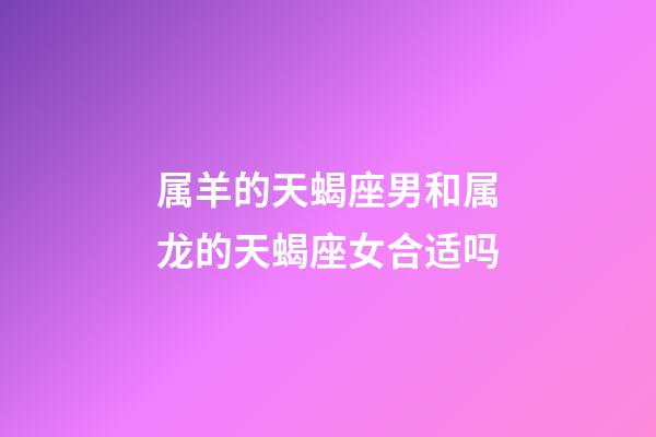 属羊的天蝎座男和属龙的天蝎座女合适吗-第1张-星座运势-玄机派
