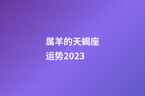 属羊的天蝎座运势2023-第1张-星座运势-玄机派