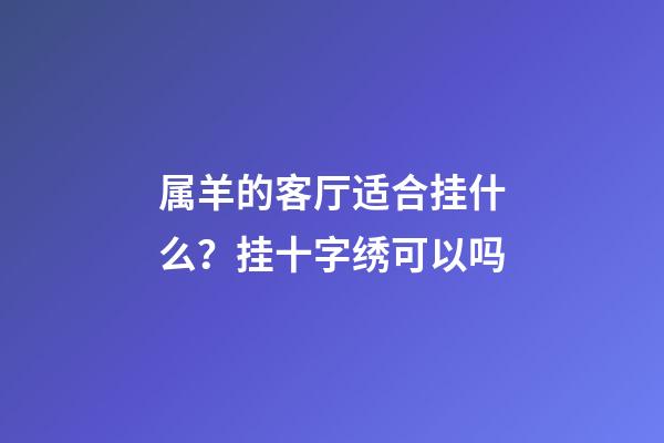 属羊的客厅适合挂什么？挂十字绣可以吗