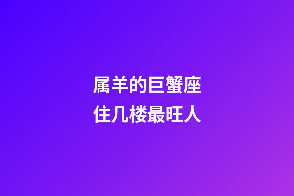 属羊的巨蟹座住几楼最旺人-第1张-星座运势-玄机派