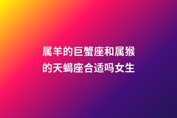 属羊的巨蟹座和属猴的天蝎座合适吗女生-第1张-星座运势-玄机派