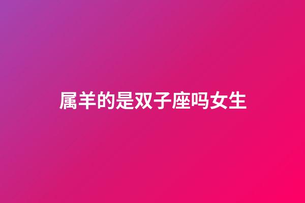 属羊的是双子座吗女生-第1张-星座运势-玄机派