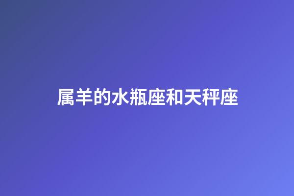 属羊的水瓶座和天秤座-第1张-星座运势-玄机派