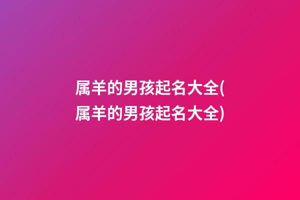 属羊的男孩起名大全(属羊的男孩起名大全)