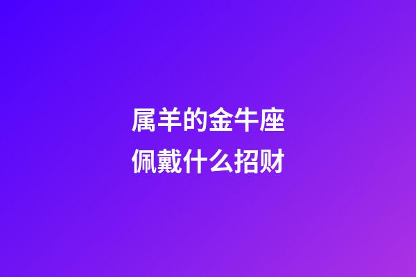 属羊的金牛座佩戴什么招财