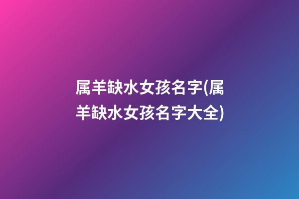 属羊缺水女孩名字(属羊缺水女孩名字大全)