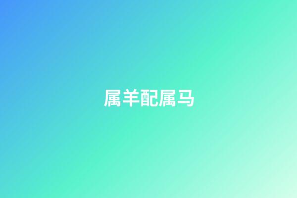 属羊配属马（属羊和属马谁受谁的气）-第1张-星座运势-玄机派