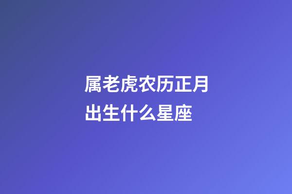 属老虎农历正月出生什么星座