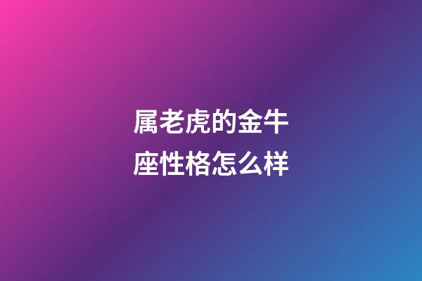 属老虎的金牛座性格怎么样-第1张-星座运势-玄机派