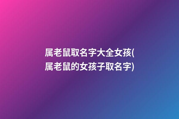 属老鼠取名字大全女孩(属老鼠的女孩子取名字)