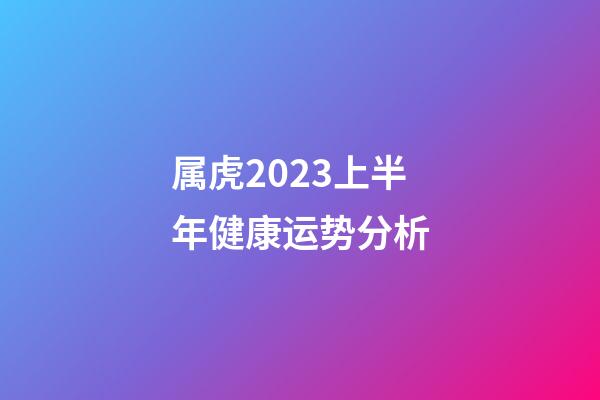 属虎2023上半年健康运势分析