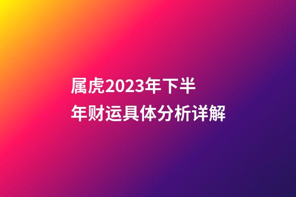 属虎2023年下半年财运具体分析详解