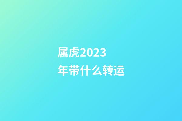 属虎2023年带什么转运