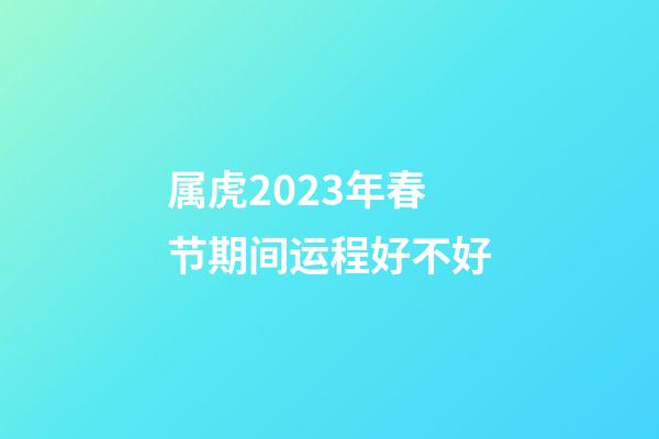 属虎2023年春节期间运程好不好