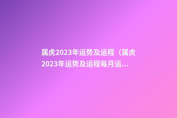 属虎2023年运势及运程（属虎2023年运势及运程每月运程）