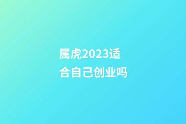 属虎2023适合自己创业吗