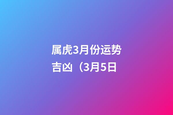 属虎3月份运势吉凶（3月5日
