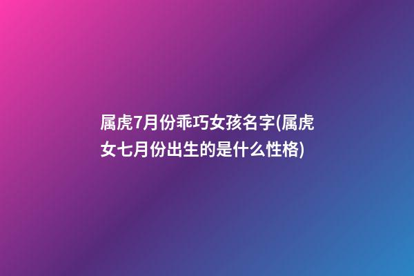 属虎7月份乖巧女孩名字(属虎女七月份出生的是什么性格)
