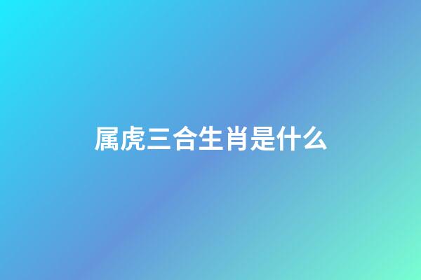 属虎三合生肖是什么