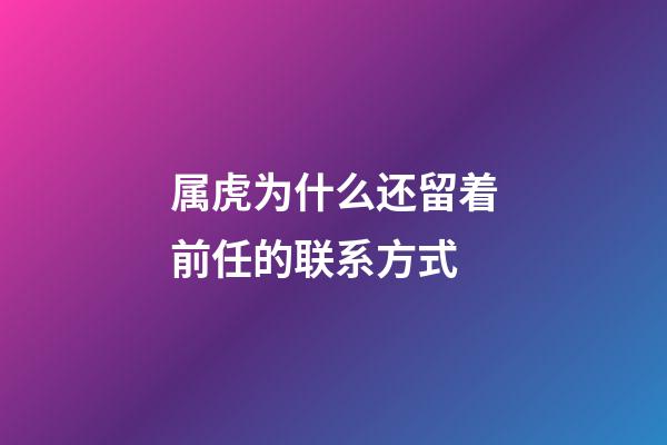 属虎为什么还留着前任的联系方式