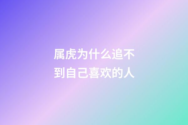 属虎为什么追不到自己喜欢的人