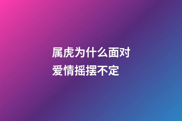 属虎为什么面对爱情摇摆不定