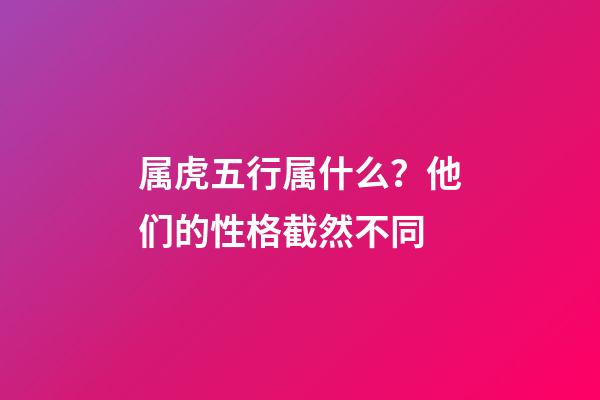 属虎五行属什么？他们的性格截然不同