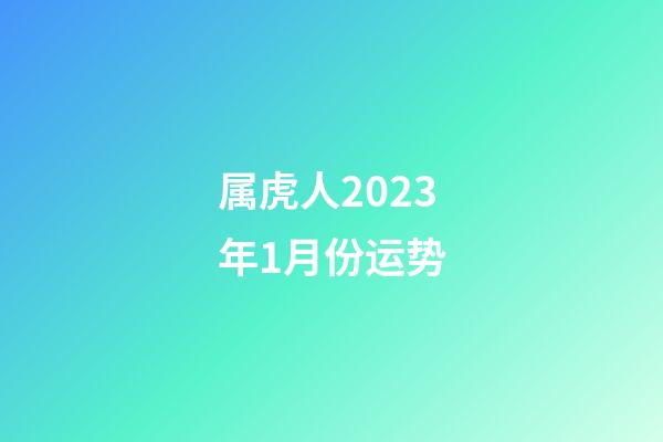 属虎人2023年1月份运势
