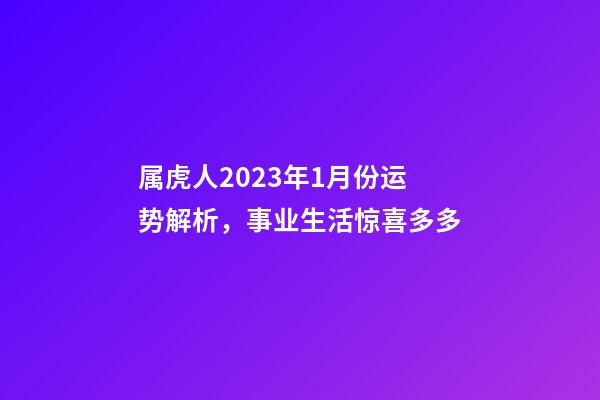 属虎人2023年1月份运势解析，事业生活惊喜多多