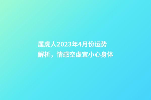 属虎人2023年4月份运势解析，情感空虚宜小心身体